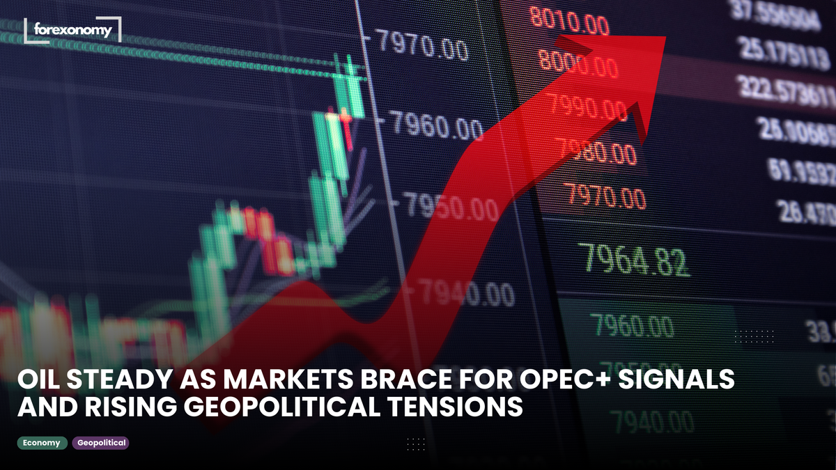 OIL STEADY AS MARKETS BRACE FOR OPEC+ SIGNALS AND RISING GEOPOLITICAL TENSIONS