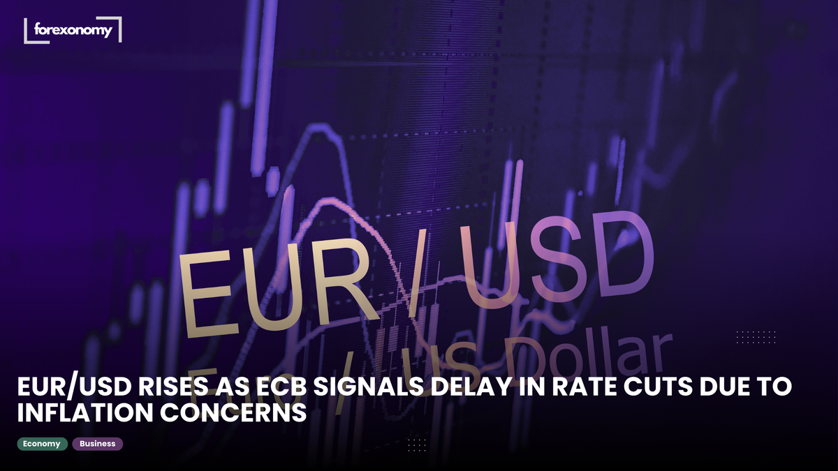 EUR/USD RISES AS ECB SIGNALS DELAY IN RATE CUTS DUE TO INFLATION CONCERNS