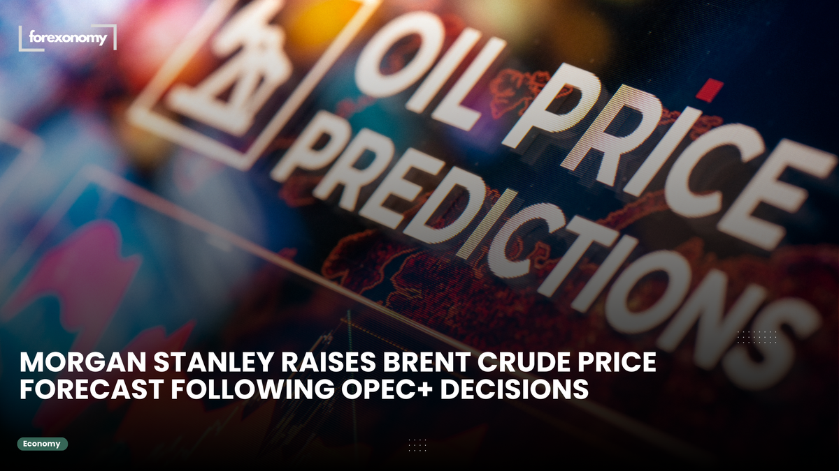 MORGAN STANLEY RAISES BRENT CRUDE PRICE FORECAST FOLLOWING OPEC+ DECISIONS