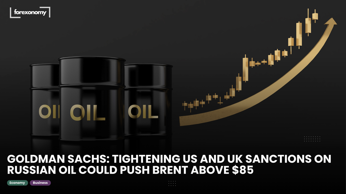 GOLDMAN SACHS: TIGHTENING US AND UK SANCTIONS ON RUSSIAN OIL COULD PUSH BRENT ABOVE $85