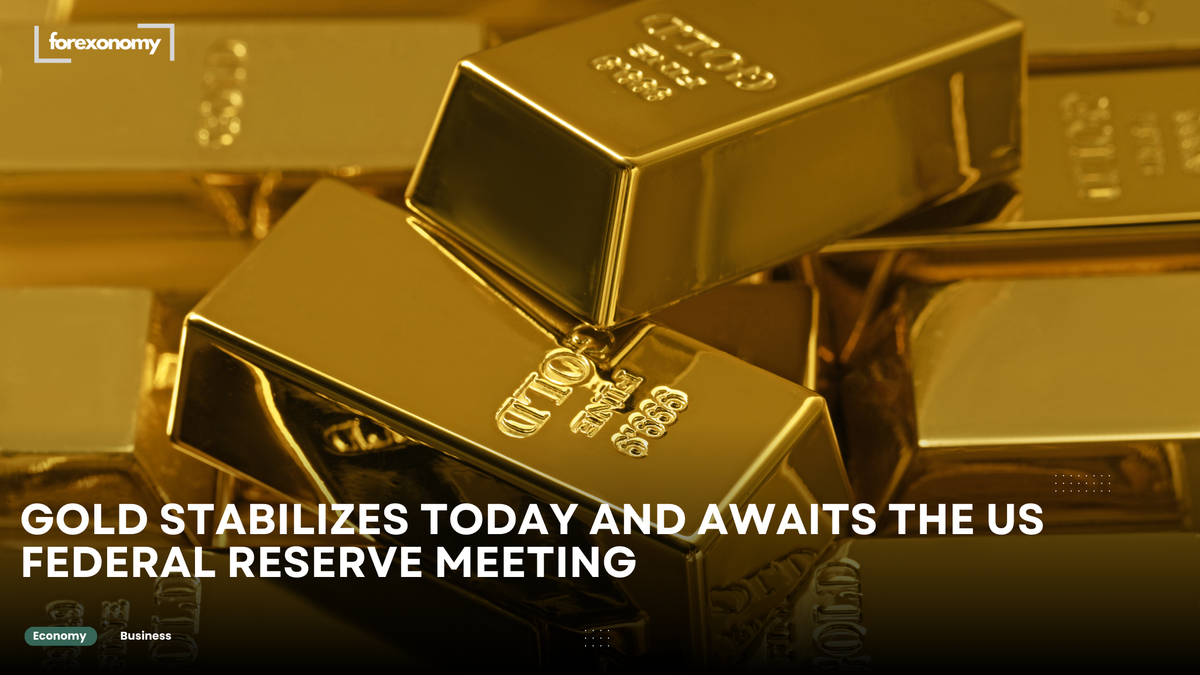 GOLD STABILIZES TODAY AND AWAITS THE US FEDERAL RESERVE MEETING