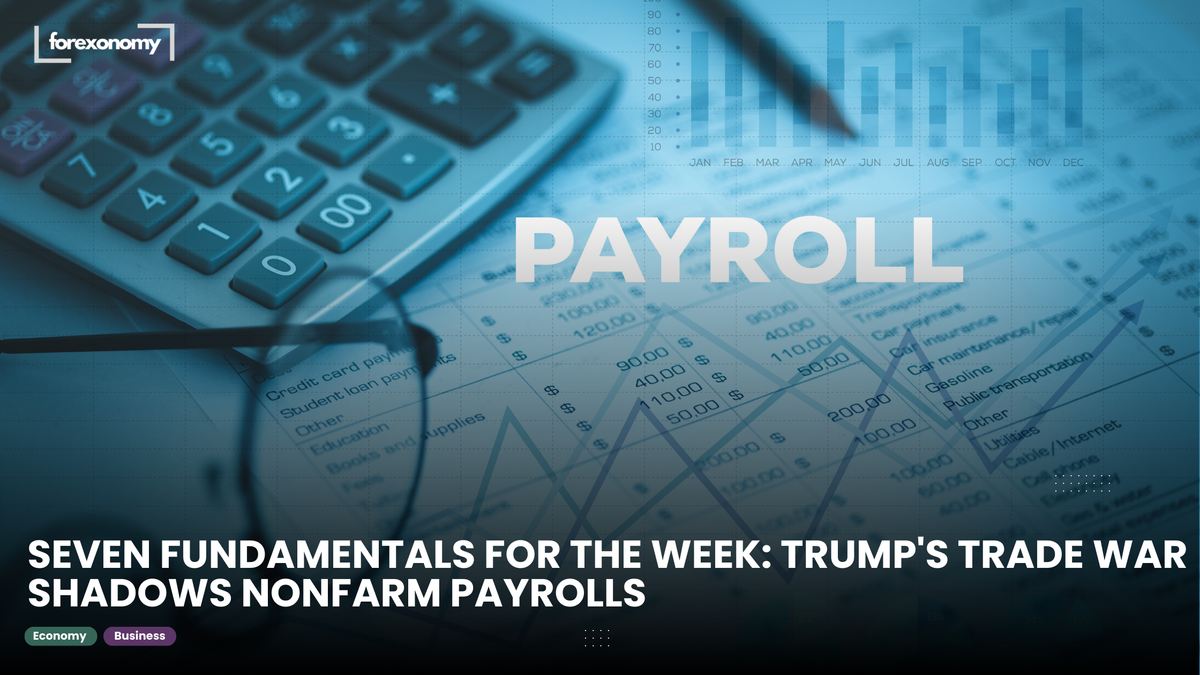 SEVEN FUNDAMENTALS FOR THE WEEK: TRUMP'S TRADE WAR SHADOWS NONFARM PAYROLLS