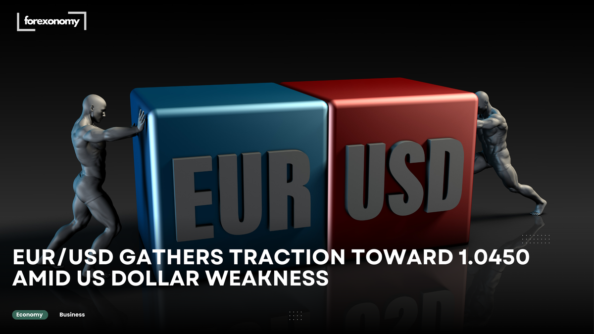 EUR/USD GATHERS TRACTION TOWARD 1.0450 AMID US DOLLAR WEAKNESS