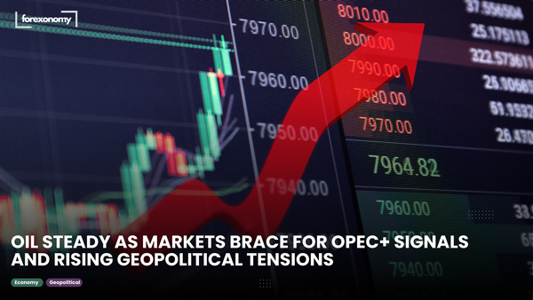 OIL STEADY AS MARKETS BRACE FOR OPEC+ SIGNALS AND RISING GEOPOLITICAL TENSIONS