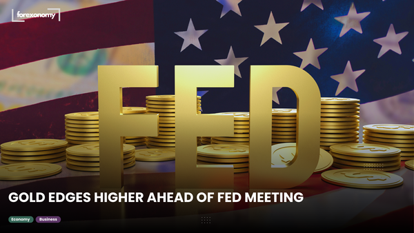 GOLD EDGES HIGHER AHEAD OF FED MEETING