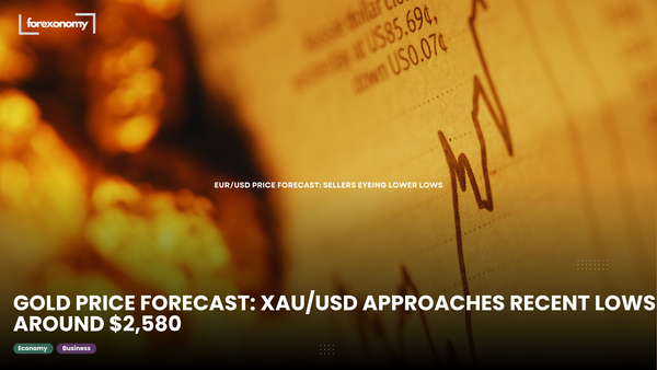 GOLD PRICE FORECAST: XAU/USD APPROACHES RECENT LOWS AROUND $2,580