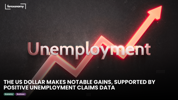 THE US DOLLAR MAKES NOTABLE GAINS, SUPPORTED BY POSITIVE UNEMPLOYMENT CLAIMS DATA