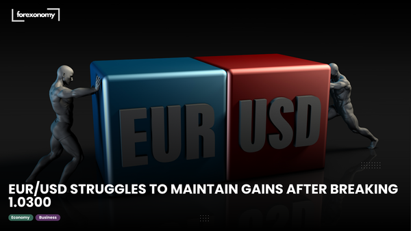 EUR/USD STRUGGLES TO MAINTAIN GAINS AFTER BREAKING 1.0300