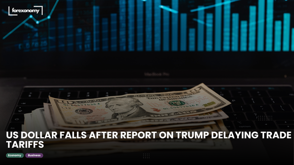 US DOLLAR FALLS AFTER REPORT ON TRUMP DELAYING TRADE TARIFFS