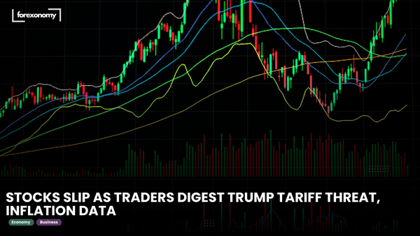 STOCKS SLIP AS TRADERS DIGEST TRUMP TARIFF THREAT, INFLATION DATA